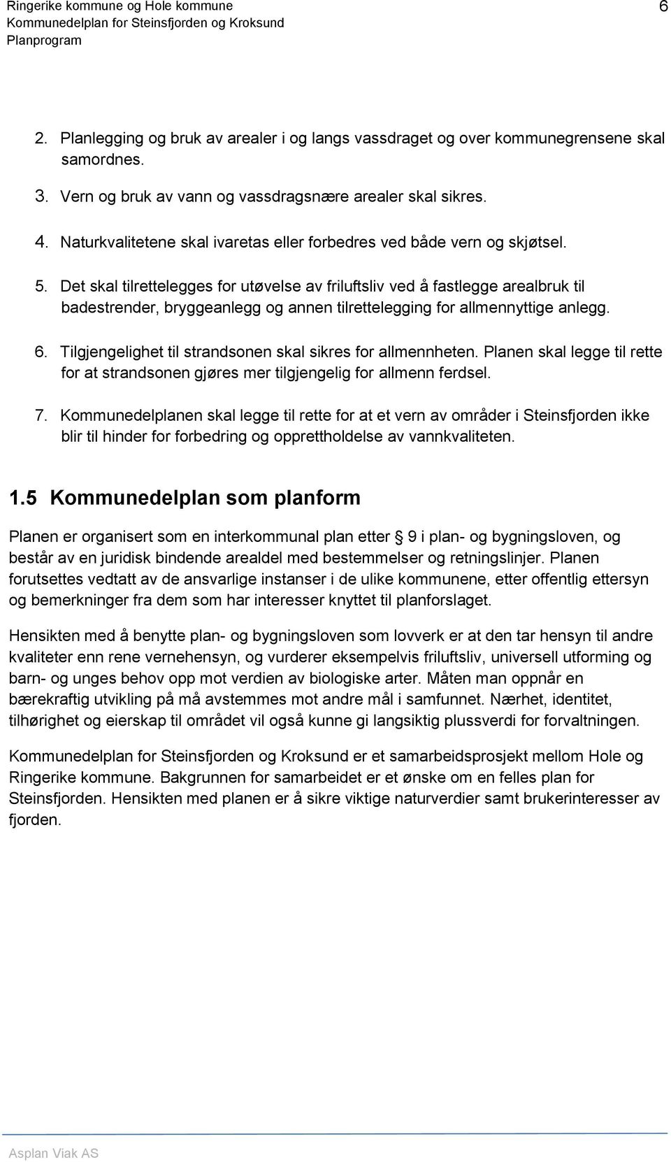 Det skal tilrettelegges for utøvelse av friluftsliv ved å fastlegge arealbruk til badestrender, bryggeanlegg og annen tilrettelegging for allmennyttige anlegg. 6.