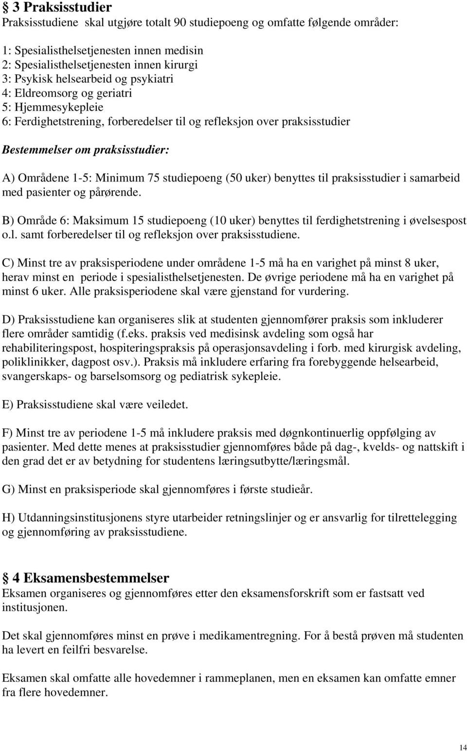 Minimum 75 studiepoeng (50 uker) benyttes til praksisstudier i samarbeid med pasienter og pårørende. B) Område 6: Maksimum 15 studiepoeng (10 uker) benyttes til ferdighetstrening i øvelsespost o.l. samt forberedelser til og refleksjon over praksisstudiene.