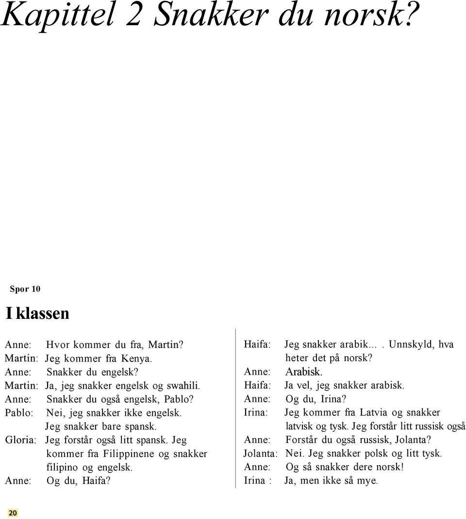 Haifa: Anne: Haifa: Anne: Irina: Anne: Jolanta: Anne: Irina : Jeg snakker arabik.... Unnskyld, hva heter det på norsk? Arabisk. Ja vel, jeg snakker arabisk. Og du, Irina?