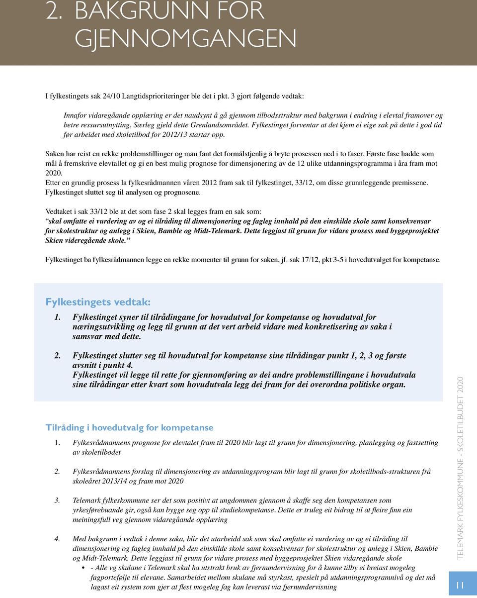 Særleg gjeld dette Grenlandsområdet. Fylkestinget forventar at det kjem ei eige sak på dette i god tid før arbeidet med skoletilbod for 2012/13 startar opp.