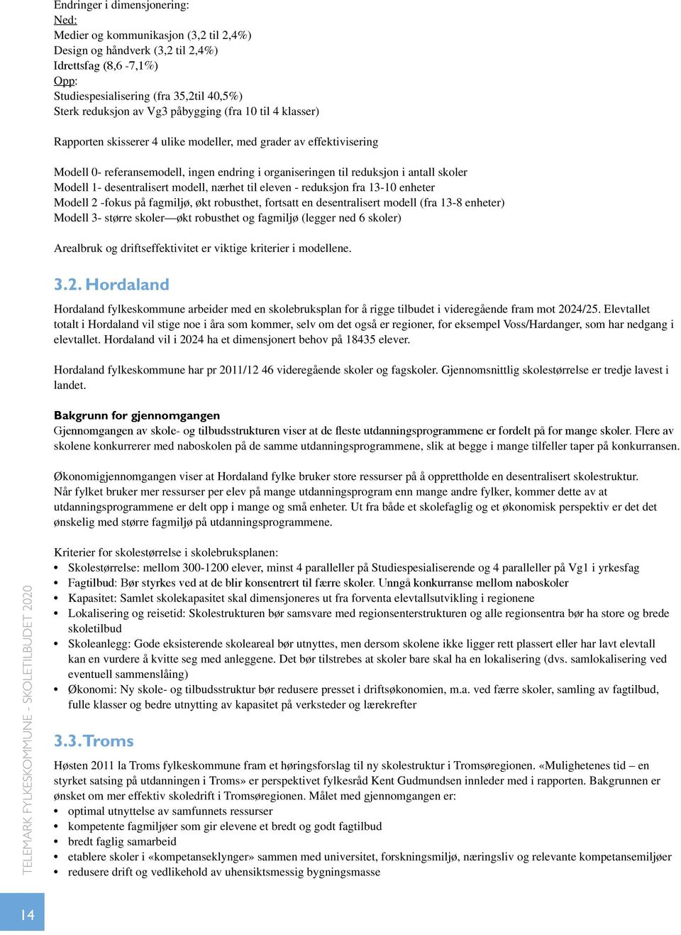 desentralisert modell, nærhet til eleven - reduksjon fra 13-10 enheter Modell 2 -fokus på fagmiljø, økt robusthet, fortsatt en desentralisert modell (fra 13-8 enheter) Modell 3- større skoler økt