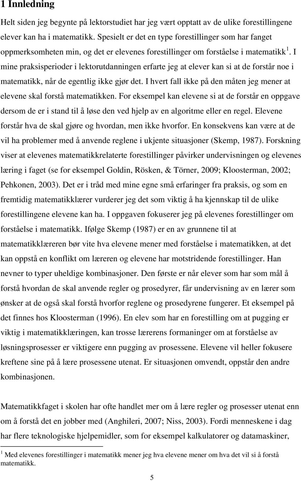 I mine praksisperioder i lektorutdanningen erfarte jeg at elever kan si at de forstår noe i matematikk, når de egentlig ikke gjør det.