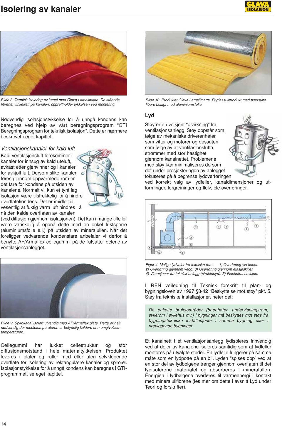 Ventilasjonskanaler for kald luft Kald ventilasjonsluft forekommer i kanaler for innsug av kald uteluft, avkast etter gjenvinner og i kanaler for avkjølt luft.