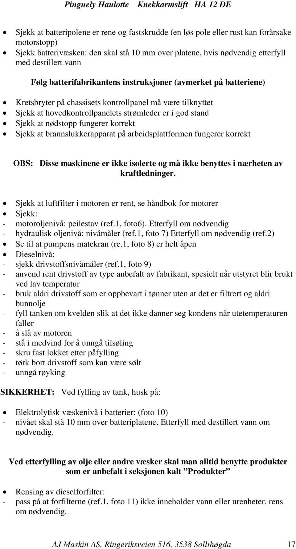 fungerer korrekt Sjekk at brannslukkerapparat på arbeidsplattformen fungerer korrekt OBS: Disse maskinene er ikke isolerte og må ikke benyttes i nærheten av kraftledninger.