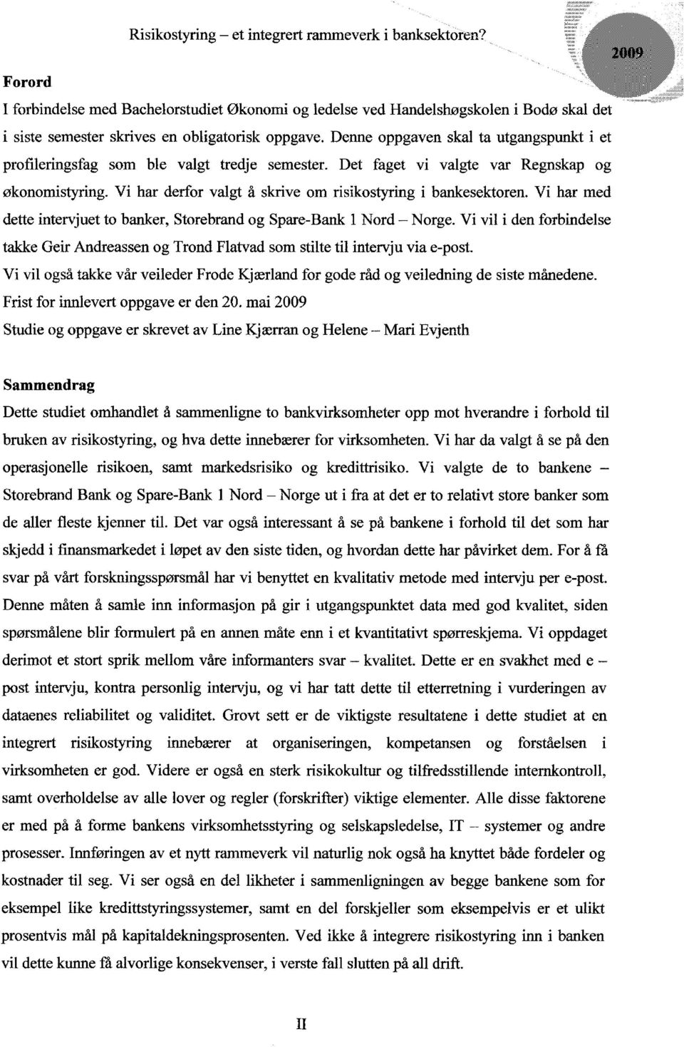 Vi har derfor valgt å skrive om risikostyring i bankesektoren. Vi har med dette intervjuet to banker, Storebrand og Spare-Bank 1 Nord - Norge.