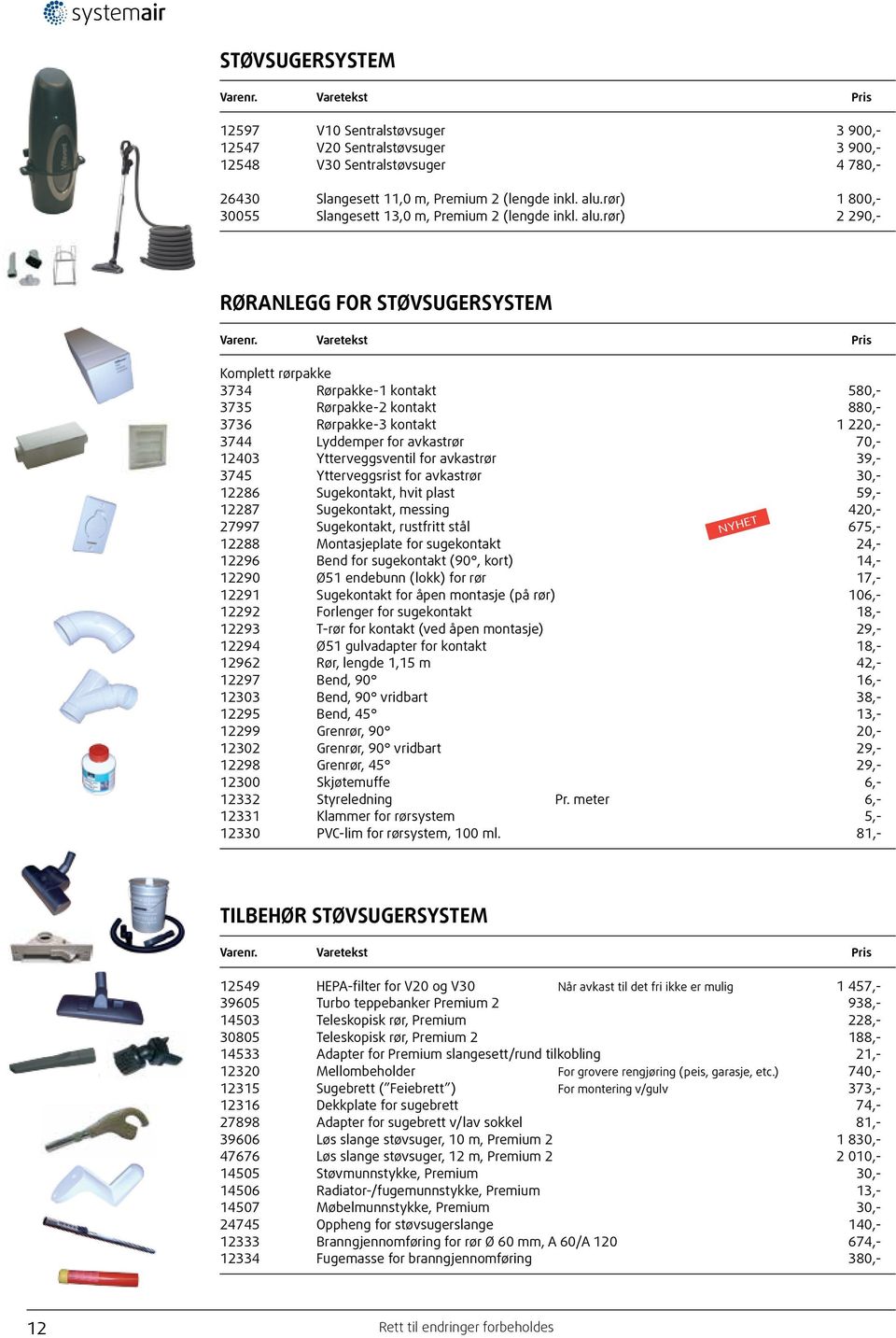 rør) 2 290,- RØRANLEGG FOR STØVSUGERSYSTEM Komplett rørpakke 3734 Rørpakke-1 kontakt 580,- 3735 Rørpakke-2 kontakt 880,- 3736 Rørpakke-3 kontakt 1 220,- 3744 Lyddemper for avkastrør 70,- 12403
