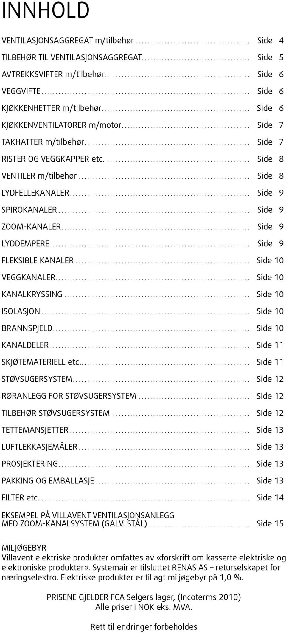 ... Side 9 SPIROKANALER.... Side 9 ZOOM-KANALER.... Side 9 LYDDEMPERE.... Side 9 FLEKSIBLE KANALER.... Side 10 VEGGKANALER.... Side 10 KANALKRYSSING.... Side 10 ISOLASJON.... Side 10 BRANNSPJELD.