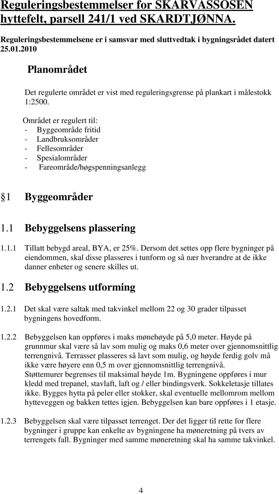 Området er regulert til: - Byggeområde fritid - Landbruksområder - Fellesområder - Spesialområder - Fareområde/høgspenningsanlegg 1 Byggeområder 1.1 Bebyggelsens plassering 1.1.1 Tillatt bebygd areal, BYA, er 25%.