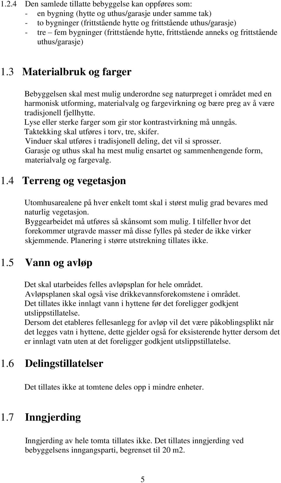 3 Materialbruk og farger Bebyggelsen skal mest mulig underordne seg naturpreget i området med en harmonisk utforming, materialvalg og fargevirkning og bære preg av å være tradisjonell fjellhytte.