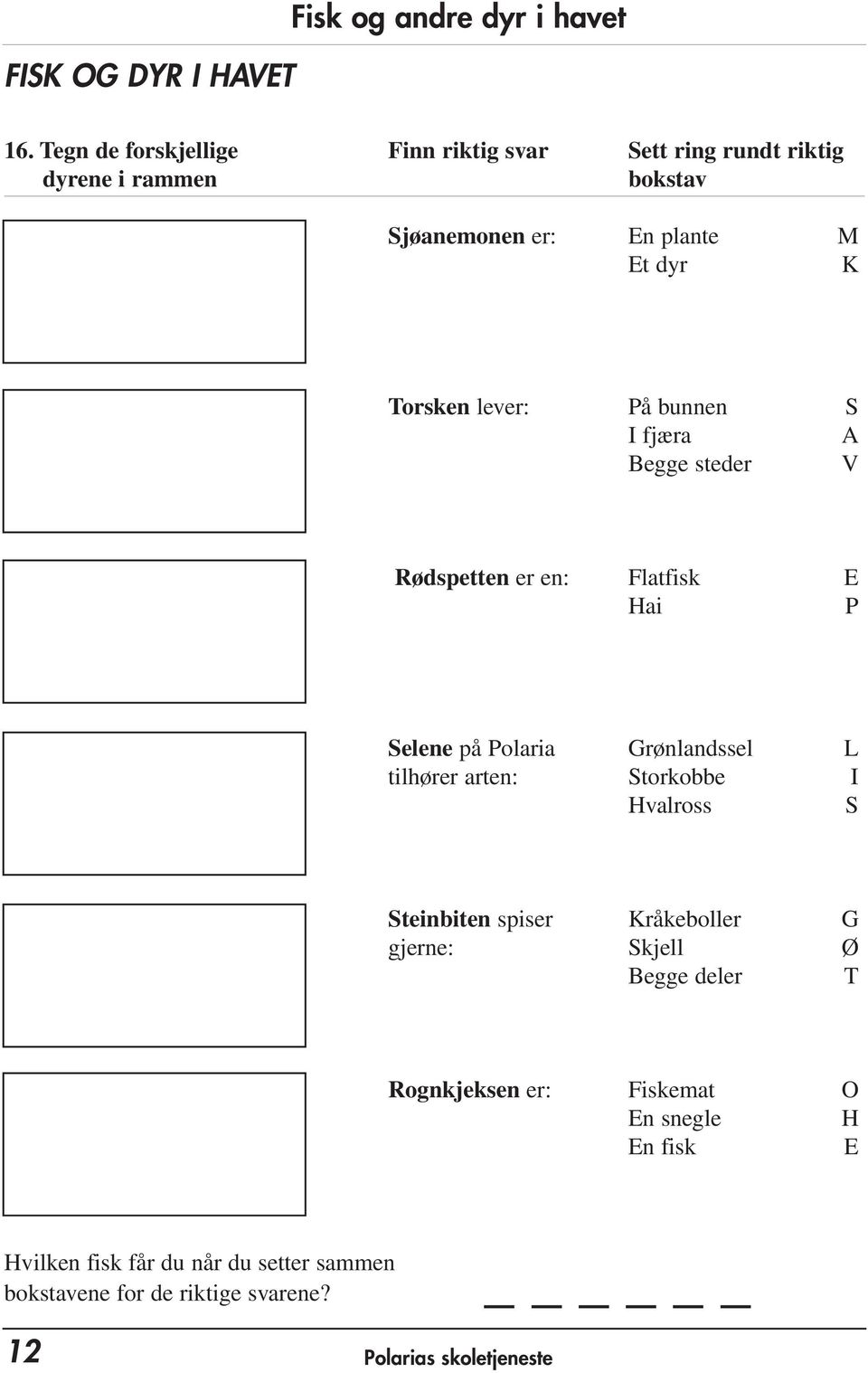 lever: På bunnen S I fjæra A Begge steder V Rødspetten er en: Flatfisk E Hai P Selene på Polaria Grønlandssel L tilhører arten: