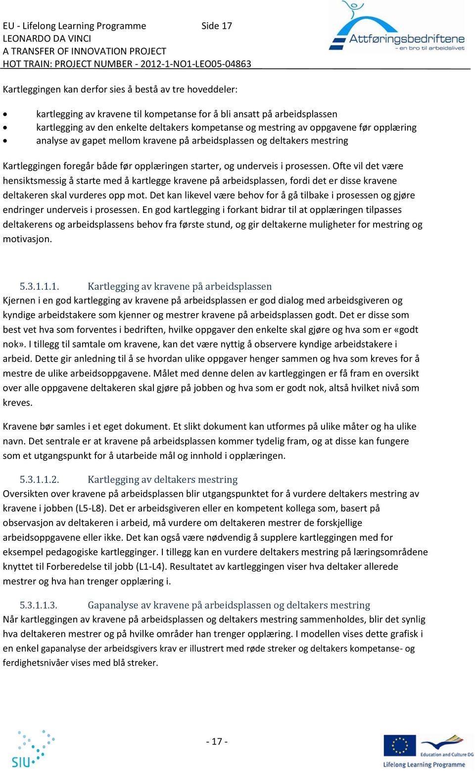 arbeidsplassen og deltakers mestring Kartleggingen foregår både før opplæringen starter, og underveis i prosessen.