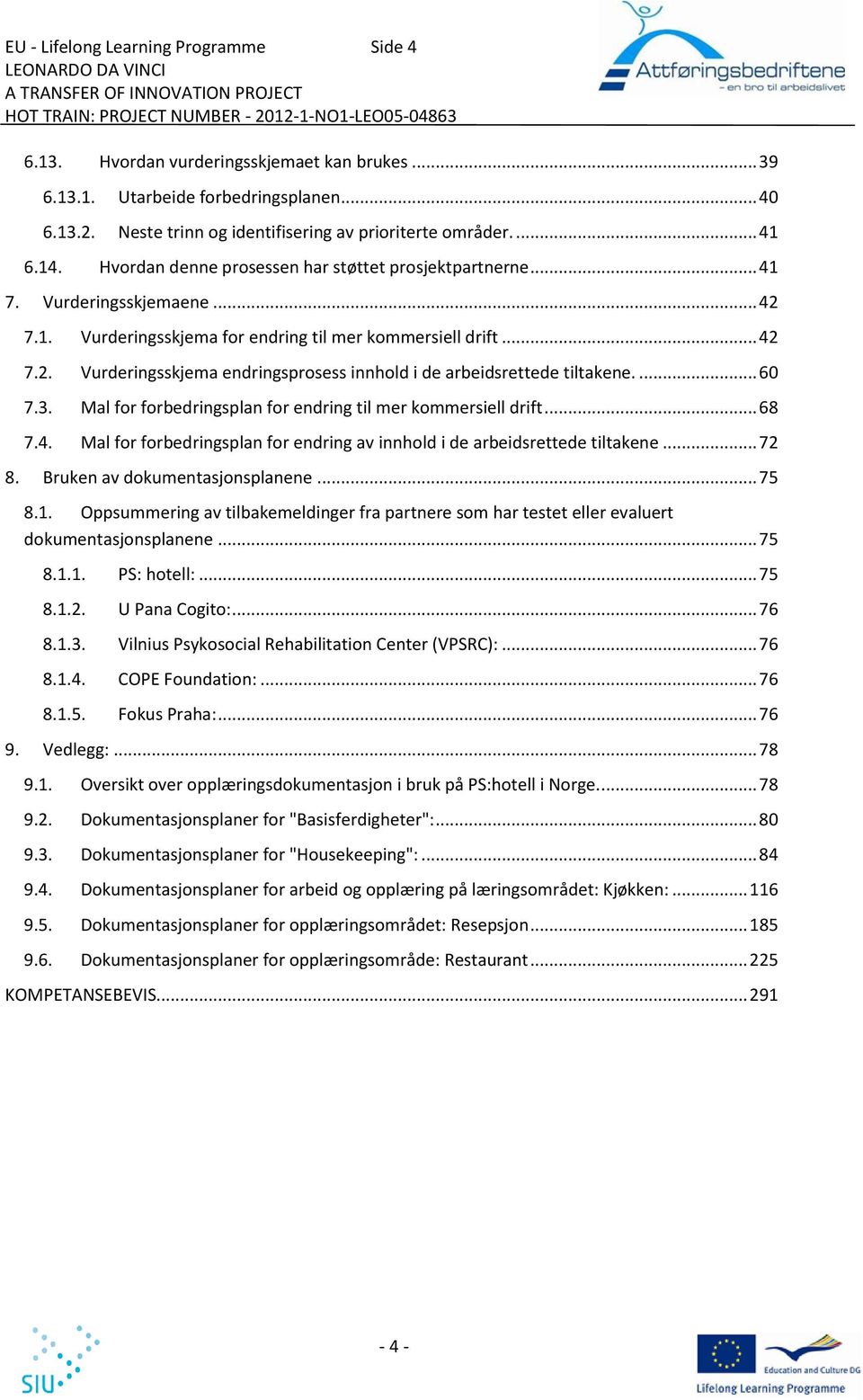 .. 42 7.2. Vurderingsskjema endringsprosess innhold i de arbeidsrettede tiltakene.... 60 7.3. Mal for forbedringsplan for endring til mer kommersiell drift... 68 7.4. Mal for forbedringsplan for endring av innhold i de arbeidsrettede tiltakene.