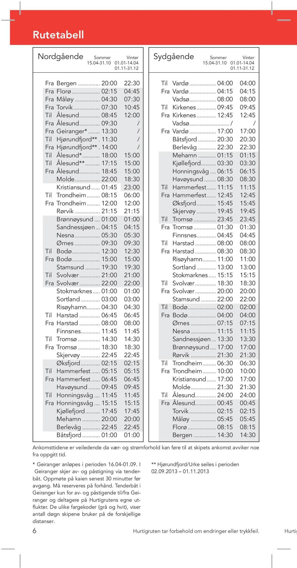 .. 01:45 23:00 Til Trondheim... 08:15 06:00 Trondheim... 12:00 12:00 Rørvik... 21:15 21:15 Brønnøysund... 01:00 01:00 Sandnessjøen... 04:15 04:15 Nesna... 05:30 05:30 Ørnes... 09:30 09:30 Til Bodø.