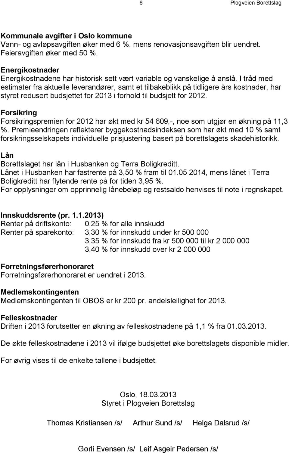 I tråd med estimater fra aktuelle leverandører, samt et tilbakeblikk på tidligere års kostnader, har styret redusert budsjettet for 2013 i forhold til budsjett for 2012.