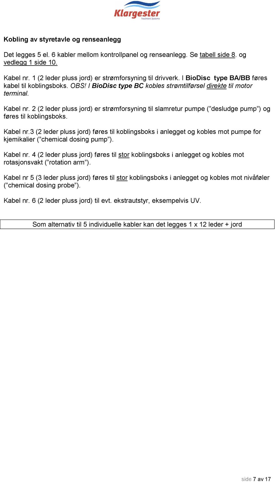 2 (2 leder pluss jord) er strømforsyning til slamretur pumpe ( desludge pump ) og føres til koblingsboks. Kabel nr.