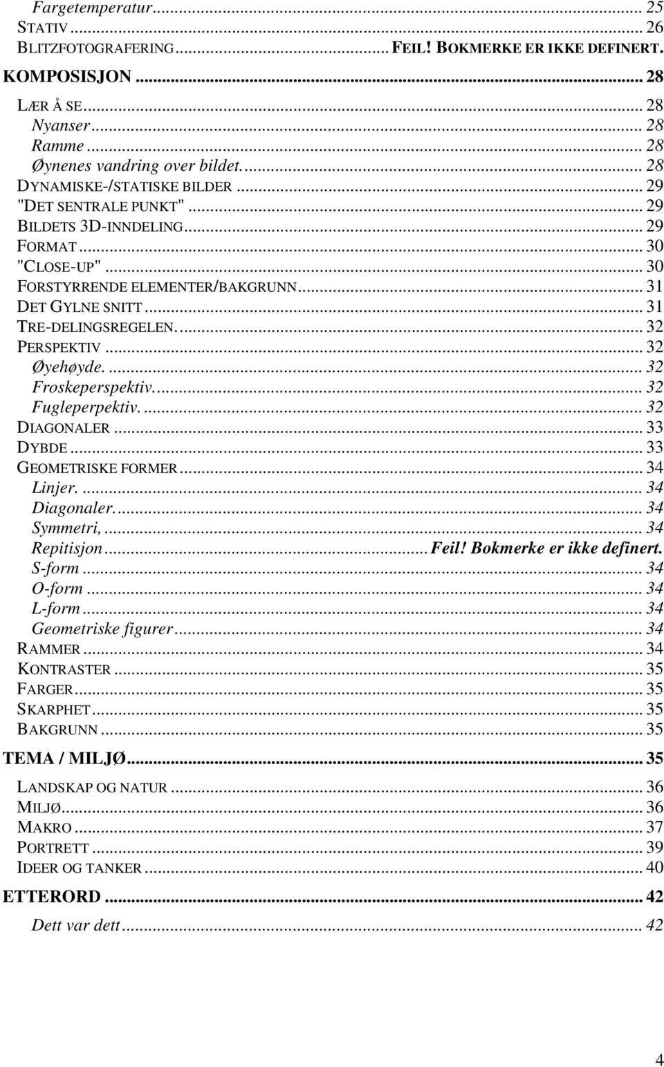 .. 32 PERSPEKTIV... 32 Øyehøyde.... 32 Froskeperspektiv... 32 Fugleperpektiv.... 32 DIAGONALER... 33 DYBDE... 33 GEOMETRISKE FORMER... 34 Linjer.... 34 Diagonaler... 34 Symmetri,... 34 Repitisjon.