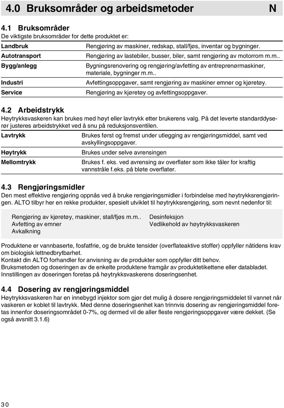 Rengjøring av lastebiler, busser, biler, samt rengjøring av motorrom m.m.. Bygningsrenovering og rengjøring/avfetting av entreprenørmaskiner, materiale, bygninger m.m.. Avfettingsoppgaver, samt rengjøring av maskiner emner og kjøretøy.