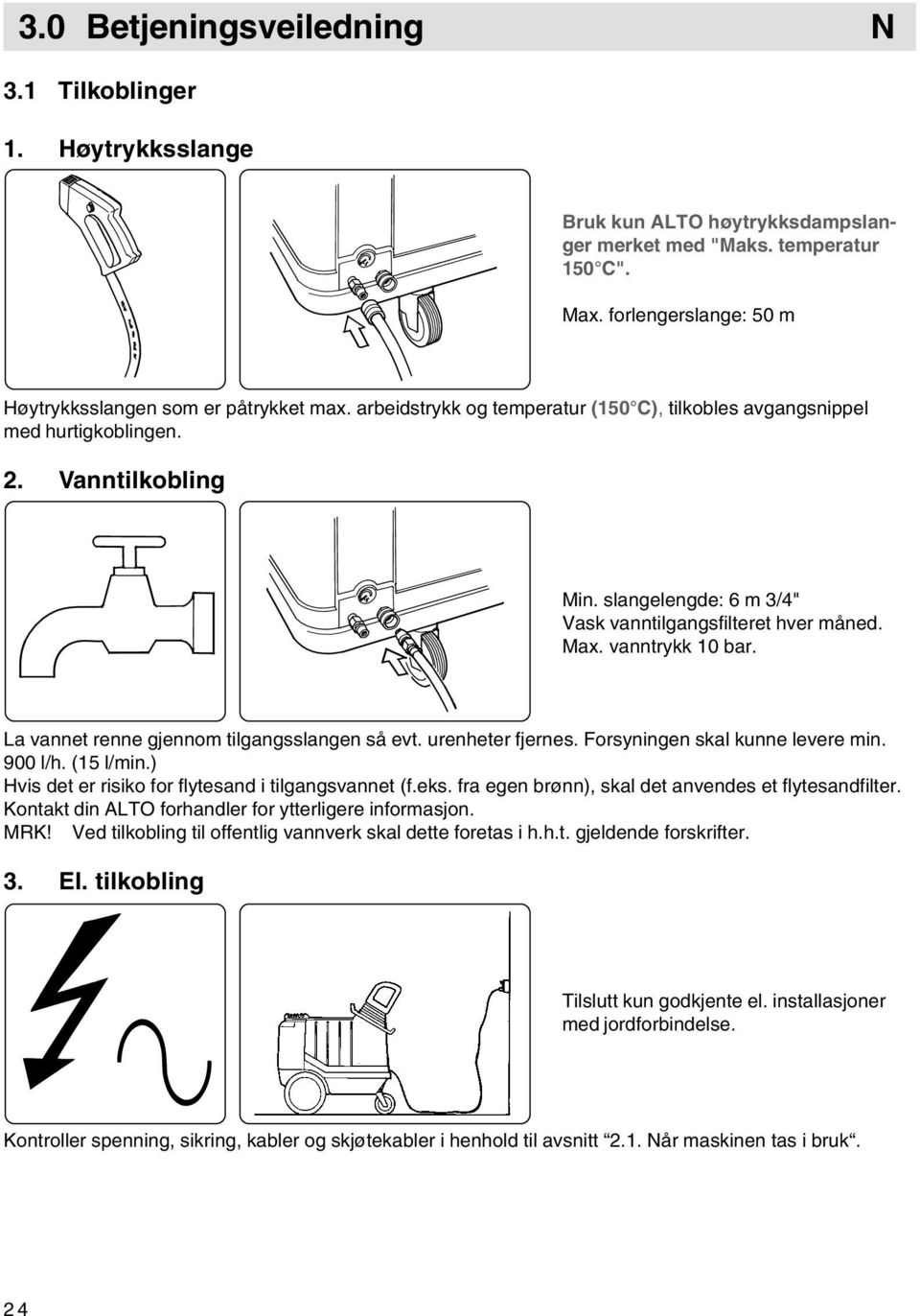 La vannet renne gjennom tilgangsslangen så evt. urenheter fjernes. Forsyningen skal kunne levere min. 900 l/h. (15 l/min.) Hvis det er risiko for flytesand i tilgangsvannet (f.eks.