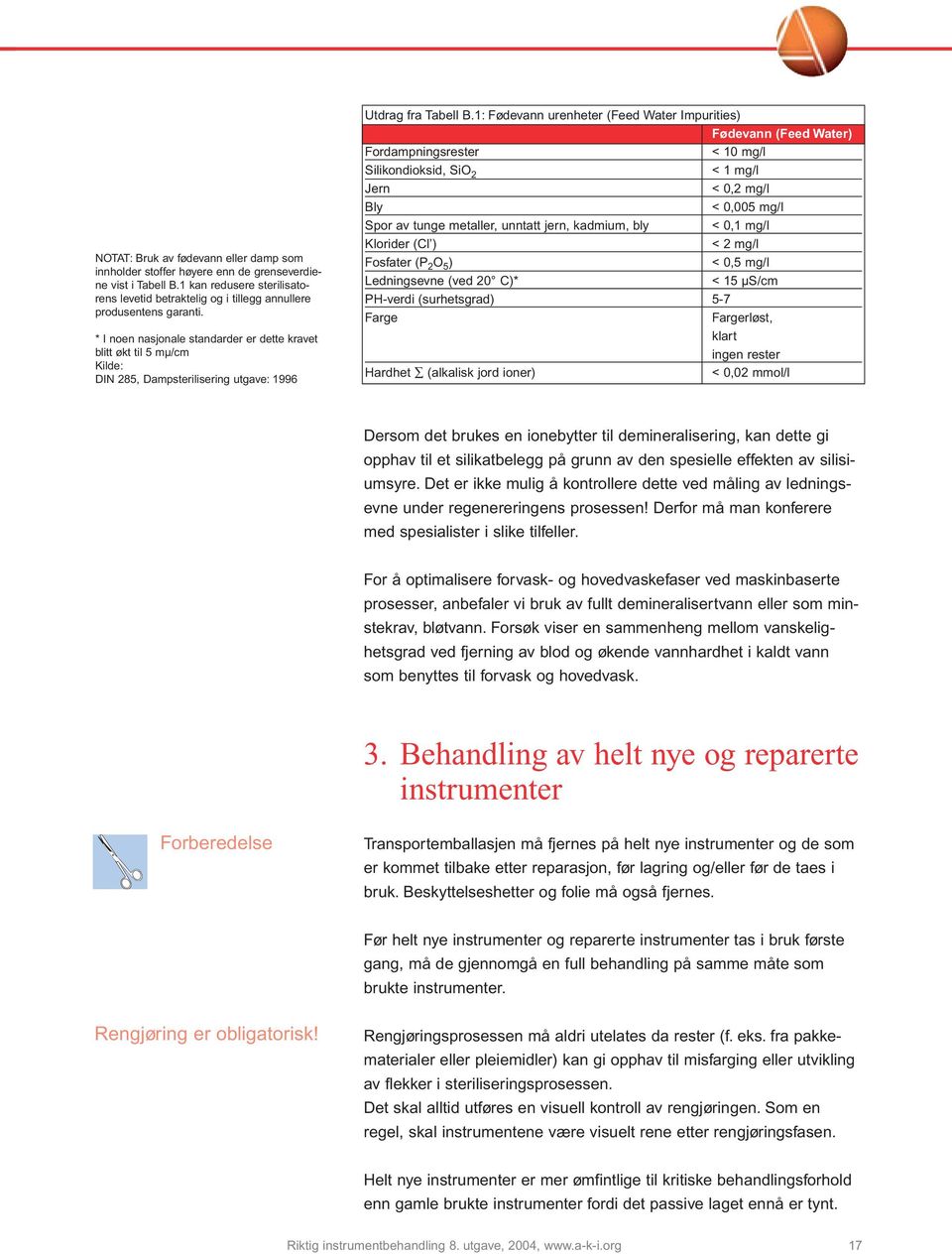 1: Fødevann urenheter (Feed Water Impurities) Fødevann (Feed Water) Fordampningsrester < 10 mg/l Silikondioksid, SiO 2 < 1 mg/l Jern < 0,2 mg/l Bly < 0,005 mg/l Spor av tunge metaller, unntatt jern,