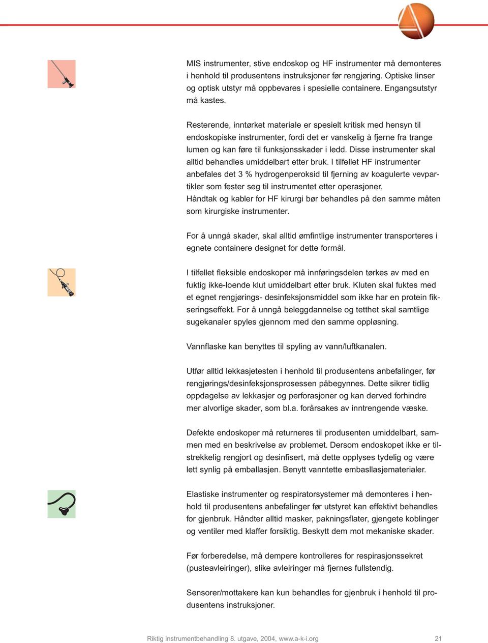 Resterende, inntørket materiale er spesielt kritisk med hensyn til endoskopiske instrumenter, fordi det er vanskelig å fjerne fra trange lumen og kan føre til funksjonsskader i ledd.