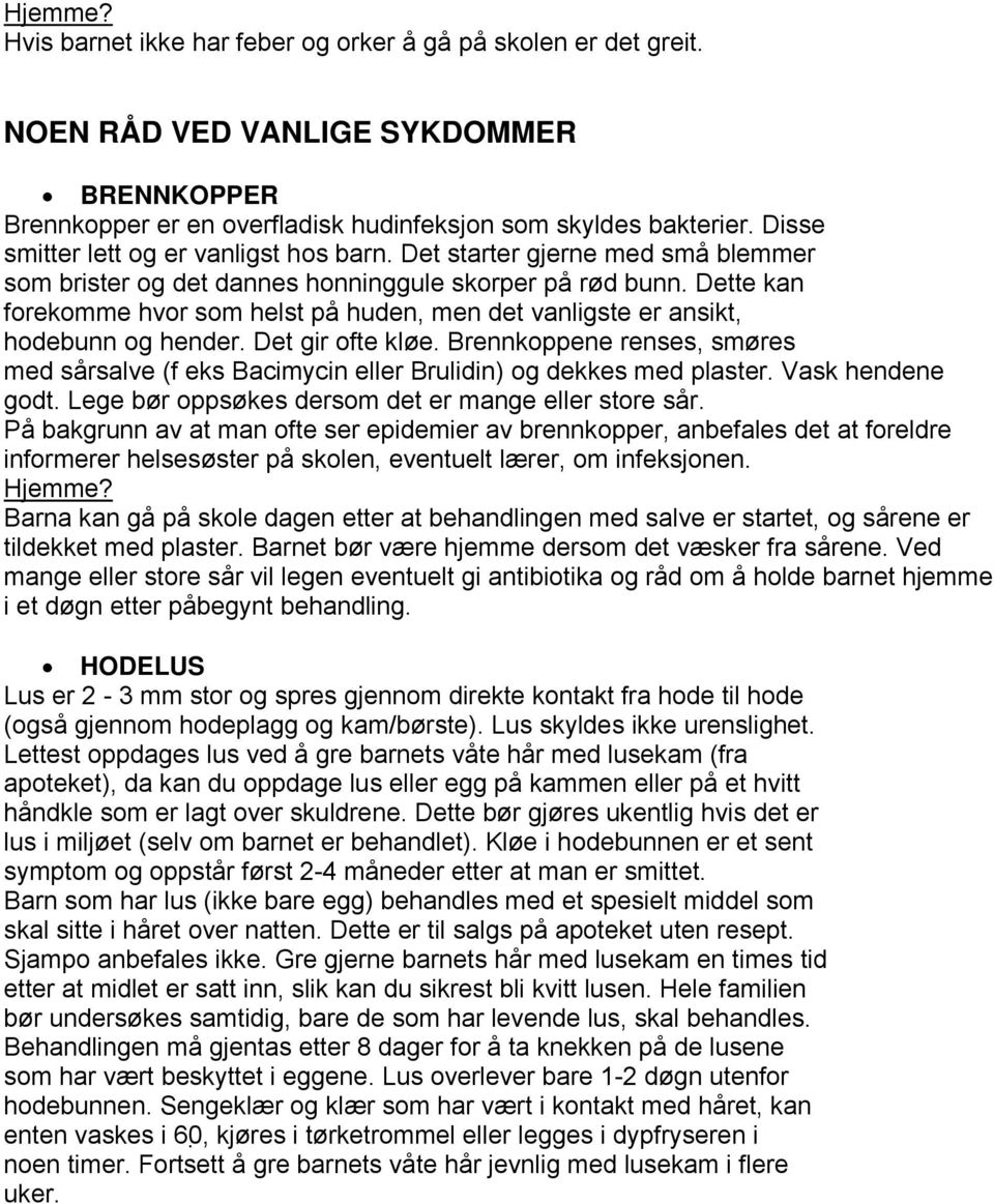 Dette kan forekomme hvor som helst på huden, men det vanligste er ansikt, hodebunn og hender. Det gir ofte kløe.