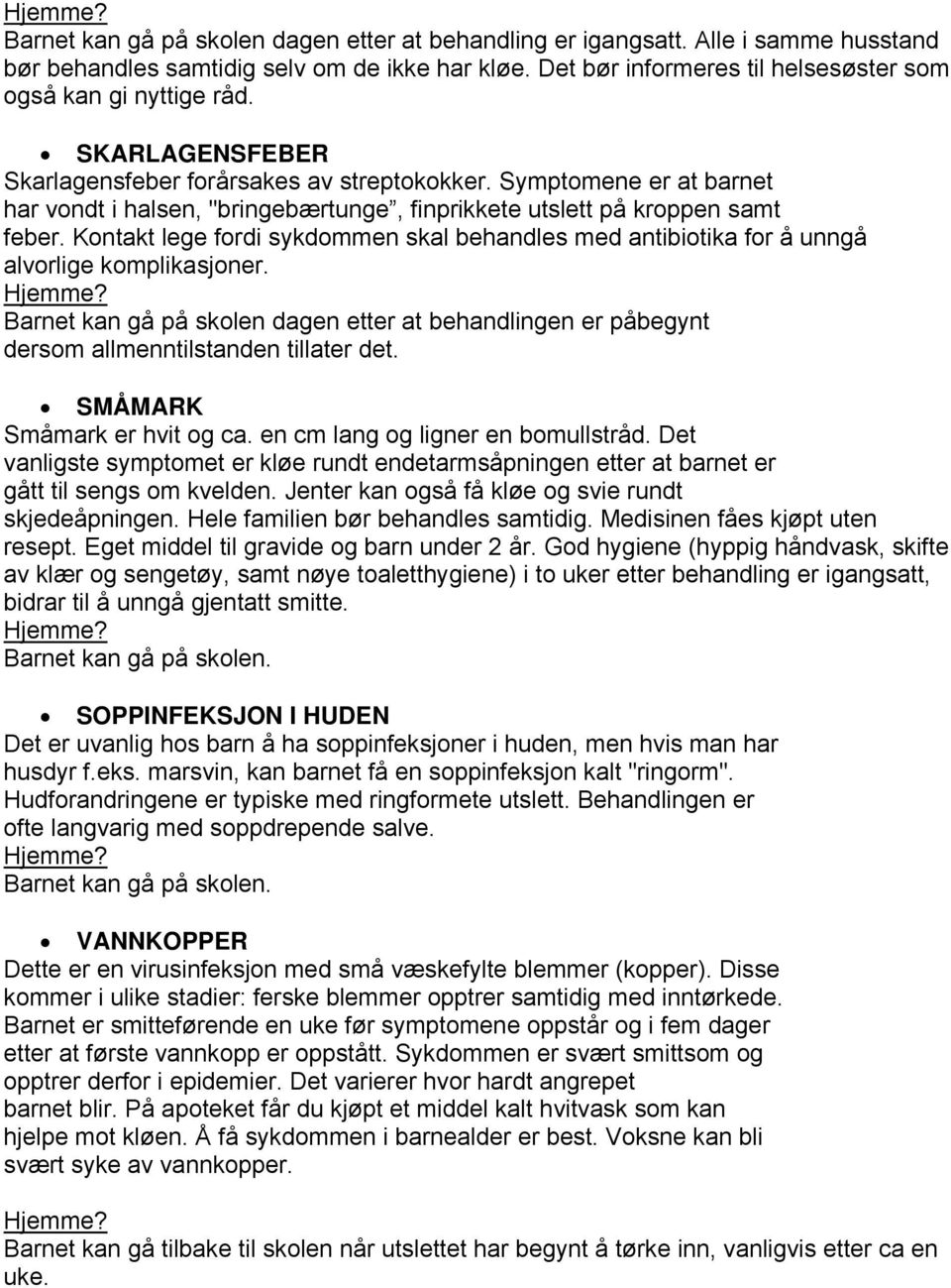 Kontakt lege fordi sykdommen skal behandles med antibiotika for å unngå alvorlige komplikasjoner. Barnet kan gå på skolen dagen etter at behandlingen er påbegynt dersom allmenntilstanden tillater det.