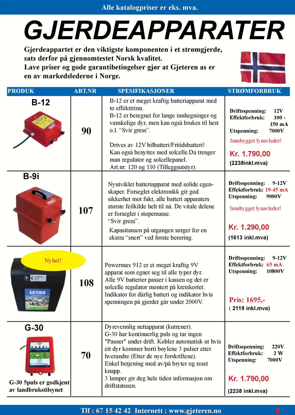 Driftsspenning: 12V B-12 er beregnet for lange innhegninger og Effektforbruk: 100 - vanskelige dyr, men kan også brukes til hest 150 ma o.l. Svir gress.