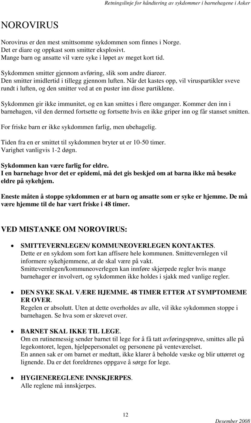 Når det kastes opp, vil viruspartikler sveve rundt i luften, og den smitter ved at en puster inn disse partiklene. Sykdommen gir ikke immunitet, og en kan smittes i flere omganger.