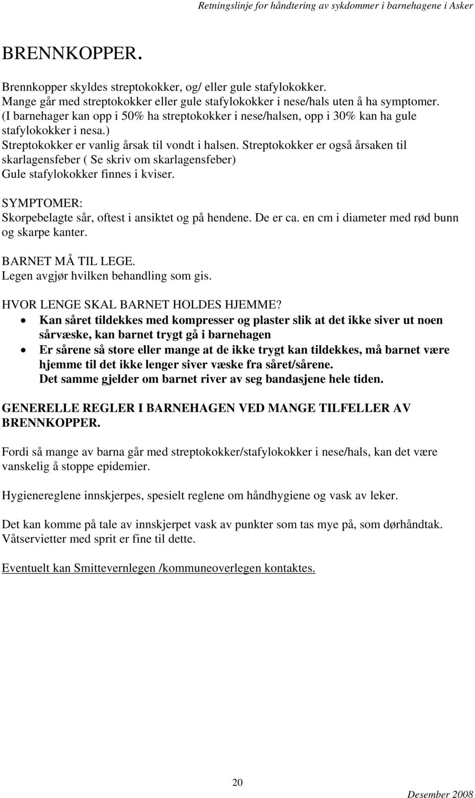 Streptokokker er også årsaken til skarlagensfeber ( Se skriv om skarlagensfeber) Gule stafylokokker finnes i kviser. SYMPTOMER: Skorpebelagte sår, oftest i ansiktet og på hendene. De er ca.