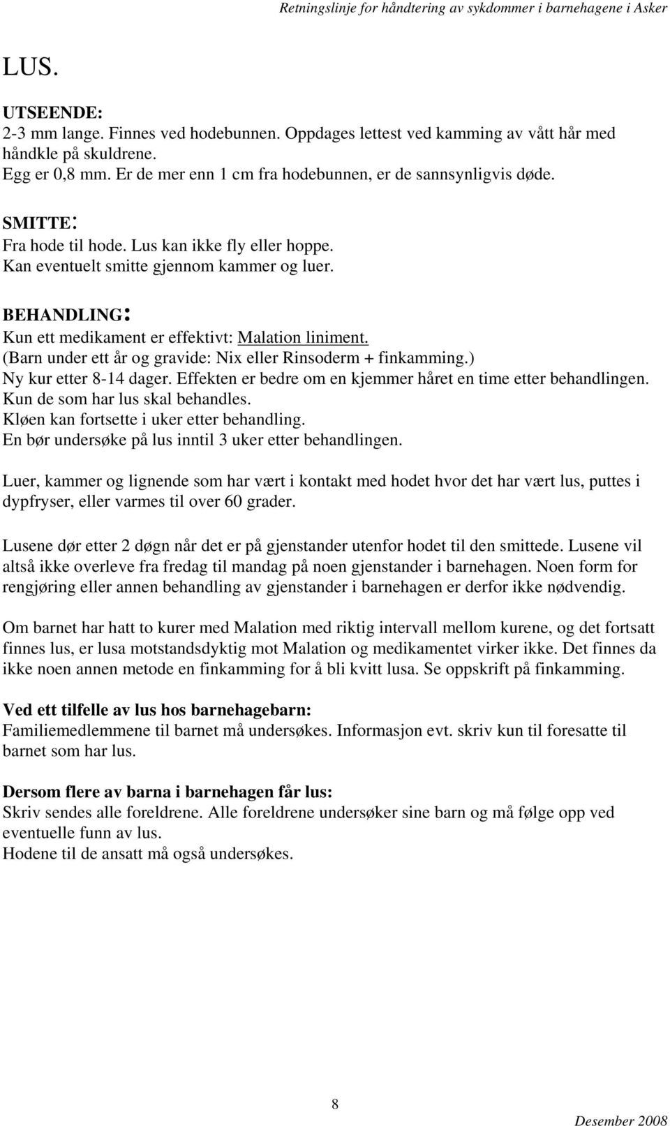 (Barn under ett år og gravide: Nix eller Rinsoderm + finkamming.) Ny kur etter 8-14 dager. Effekten er bedre om en kjemmer håret en time etter behandlingen. Kun de som har lus skal behandles.