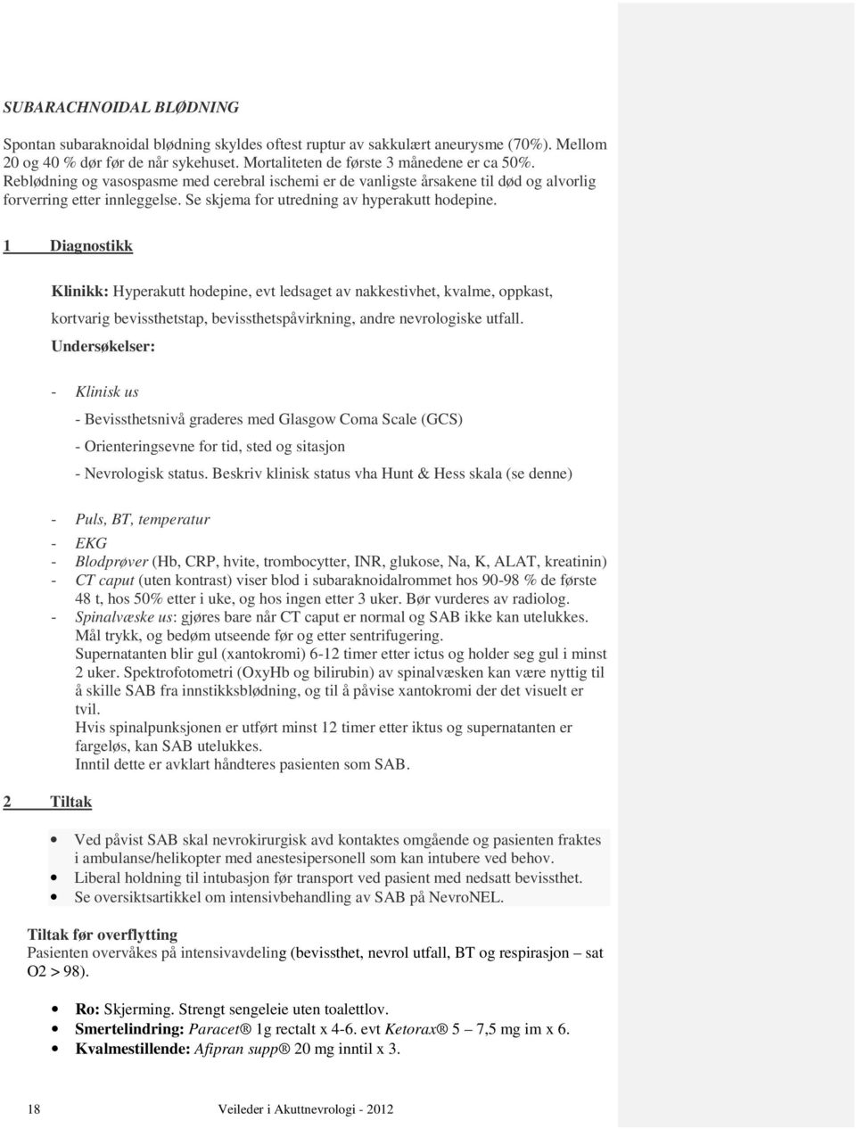 1 Diagnostikk Klinikk: Hyperakutt hodepine, evt ledsaget av nakkestivhet, kvalme, oppkast, kortvarig bevissthetstap, bevissthetspåvirkning, andre nevrologiske utfall.