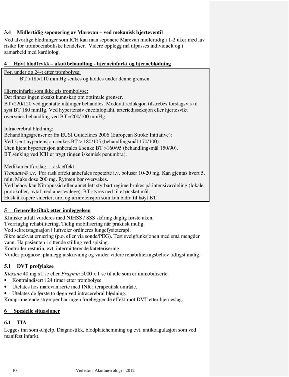 4 Høyt blodtrykk akuttbehandling - hjerneinfarkt og hjerneblødning Før, under og 24-t etter trombolyse: BT >185/110 mm Hg senkes og holdes under denne grensen.