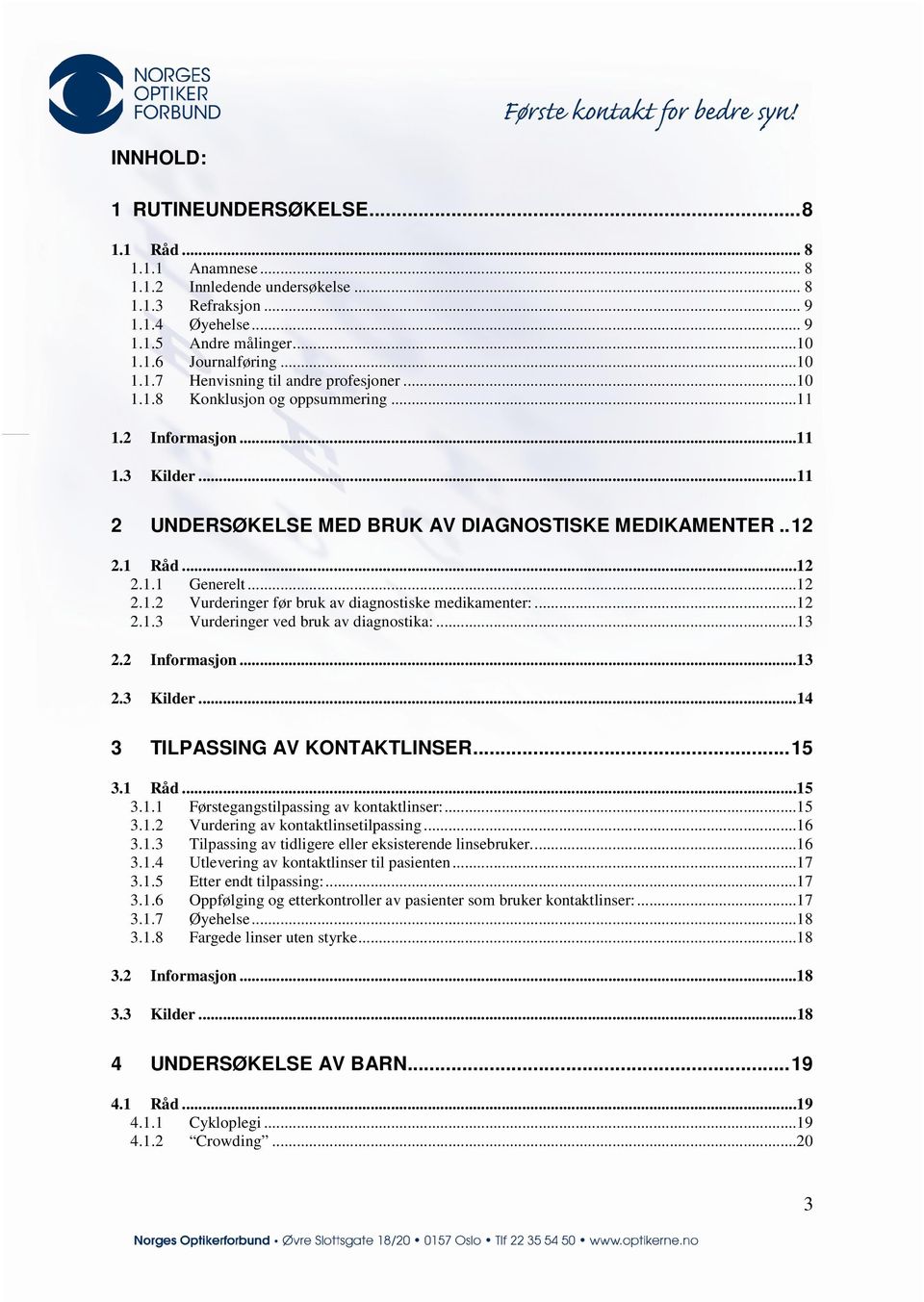 ..12 2.1.3 Vurderinger ved bruk av diagnostika:...13 2.2 Informasjon...13 2.3 Kilder...14 3 TILPASSING AV KONTAKTLINSER... 15 3.1 Råd...15 3.1.1 Førstegangstilpassing av kontaktlinser:...15 3.1.2 Vurdering av kontaktlinsetilpassing.