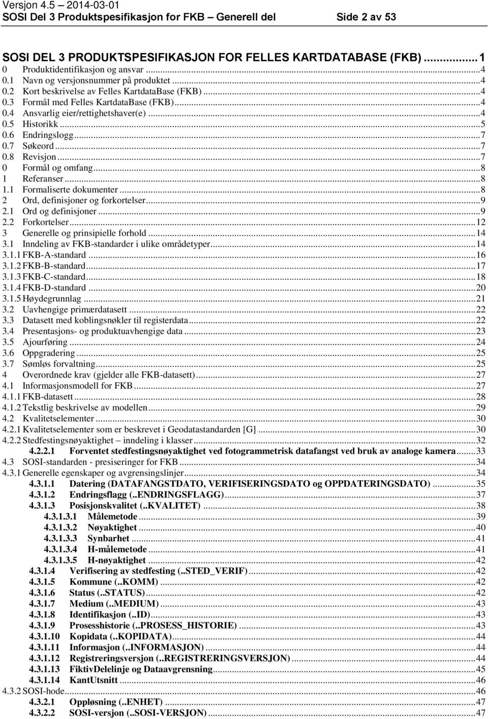 .. 5 0.6 Endringslogg... 7 0.7 Søkeord... 7 0.8 Revisjon... 7 0 Formål og omfang... 8 1 Referanser... 8 1.1 Formaliserte dokumenter... 8 2 Ord, definisjoner og forkortelser... 9 2.