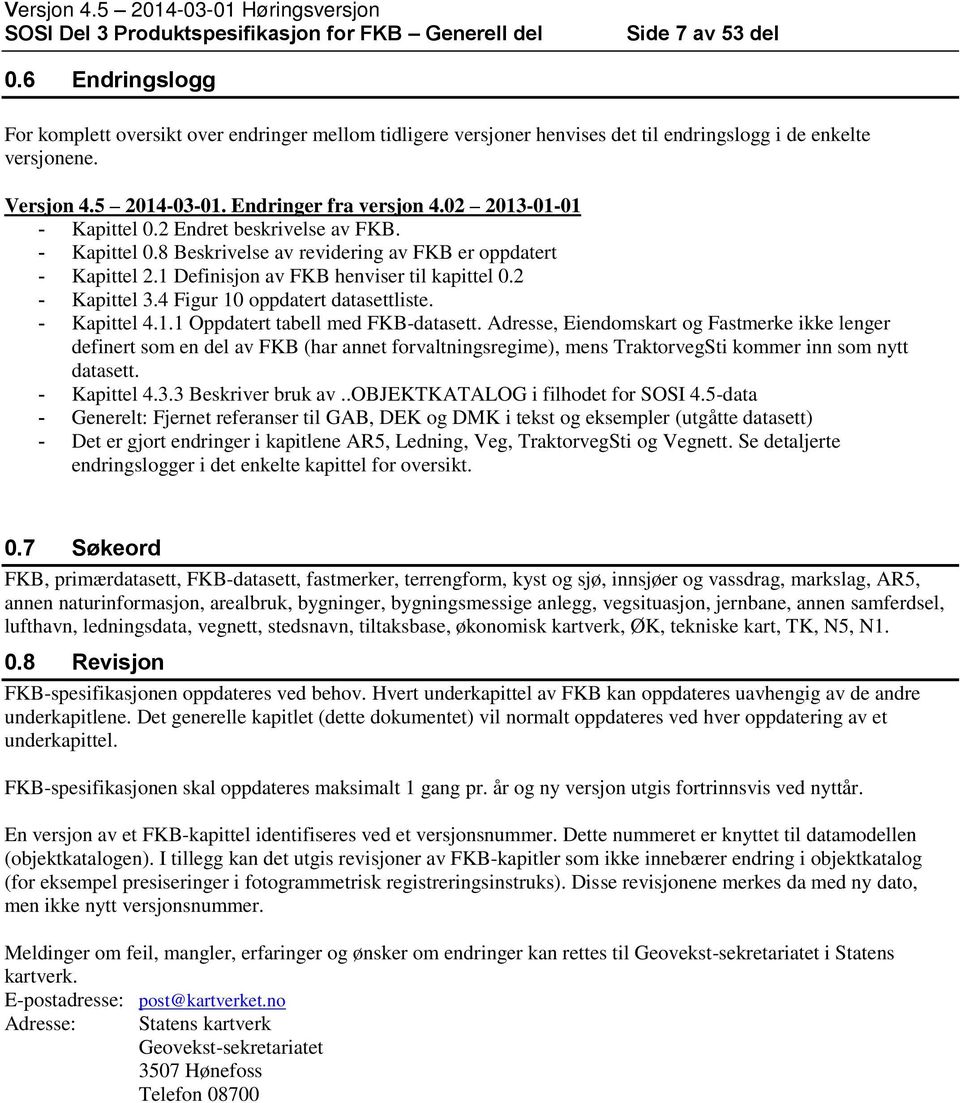 02 2013-01-01 - Kapittel 0.2 Endret beskrivelse av FKB. - Kapittel 0.8 Beskrivelse av revidering av FKB er oppdatert - Kapittel 2.1 Definisjon av FKB henviser til kapittel 0.2 - Kapittel 3.