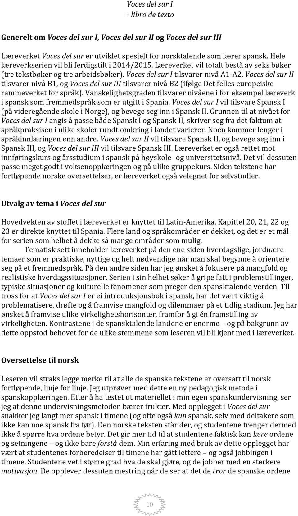 Voces del sur I tilsvarer nivå A1-A2, Voces del sur II tilsvarer nivå B1, og Voces del sur III tilsvarer nivå B2 (ifølge Det felles europeiske rammeverket for språk).