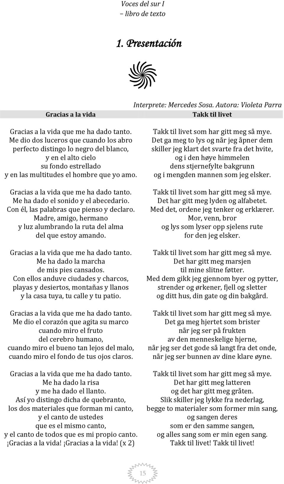 Me ha dado el sonido y el abecedario. Con él, las palabras que pienso y declaro. Madre, amigo, hermano y luz alumbrando la ruta del alma del que estoy amando. Gracias a la vida que me ha dado tanto.