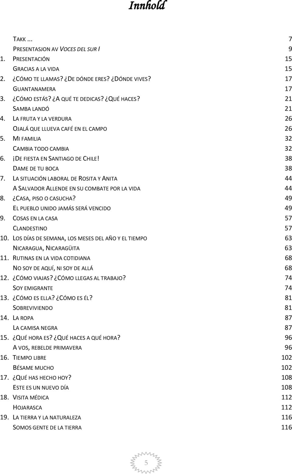 LA SITUACIÓN LABORAL DE ROSITA Y ANITA 44 A SALVADOR ALLENDE EN SU COMBATE POR LA VIDA 44 8. CASA, PISO O CASUCHA? 49 EL PUEBLO UNIDO JAMÁS SERÁ VENCIDO 49 9. COSAS EN LA CASA 57 CLANDESTINO 57 10.