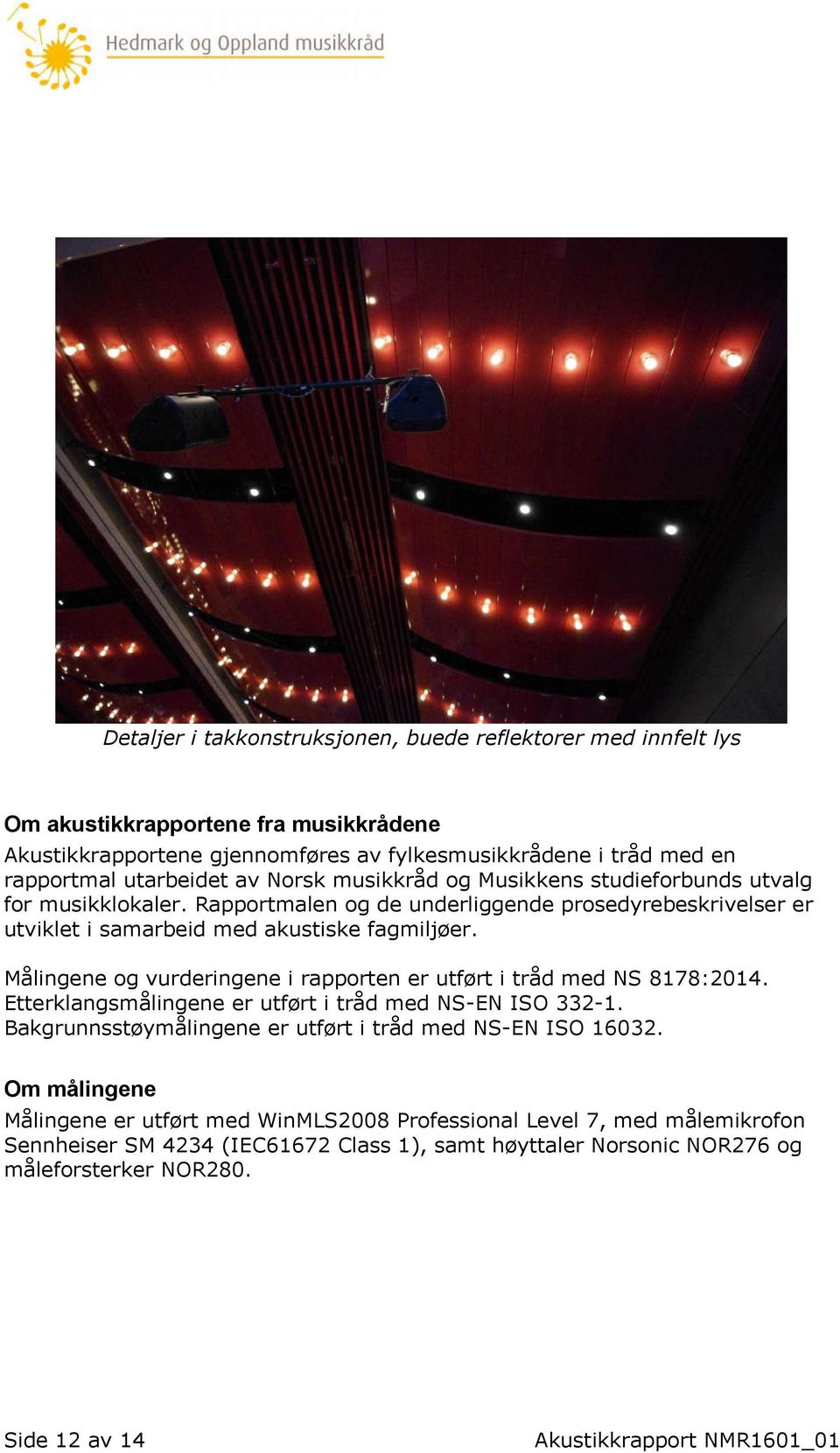 Målingene og vurderingene i rapporten er utført i tråd med NS 8178:2014. Etterklangsmålingene er utført i tråd med NS-EN ISO 332-1. Bakgrunnsstøymålingene er utført i tråd med NS-EN ISO 16032.