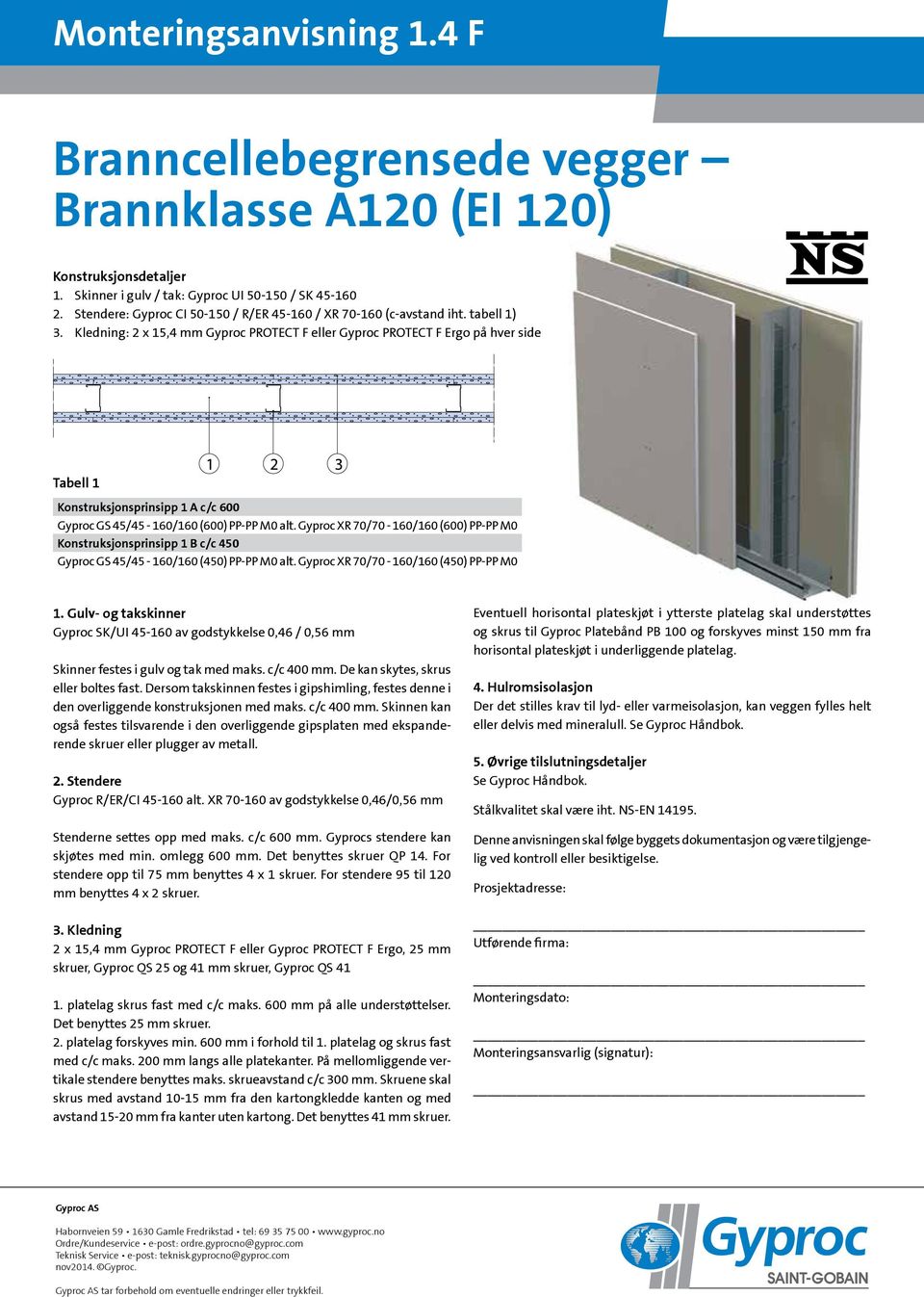 Gyproc XR 70/70-160/160 (600) PP-PP M0 Gyproc GS 45/45-160/160 (450) PP-PP M0 alt. Gyproc XR 70/70-160/160 (450) PP-PP M0 Gyproc SK/UI 45-160 av godstykkelse 0,46 / 0,56 mm Gyproc R/ER/CI 45-160 alt.