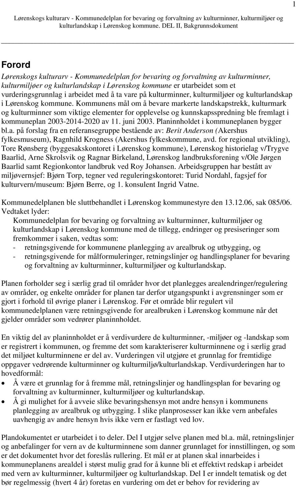 Kommunens mål om å bevare markerte landskapstrekk, kulturmark og kulturminner som viktige elementer for opplevelse og kunnskapsspredning ble fremlagt i kommuneplan 2003-2014-2020 av 11. juni 2003.