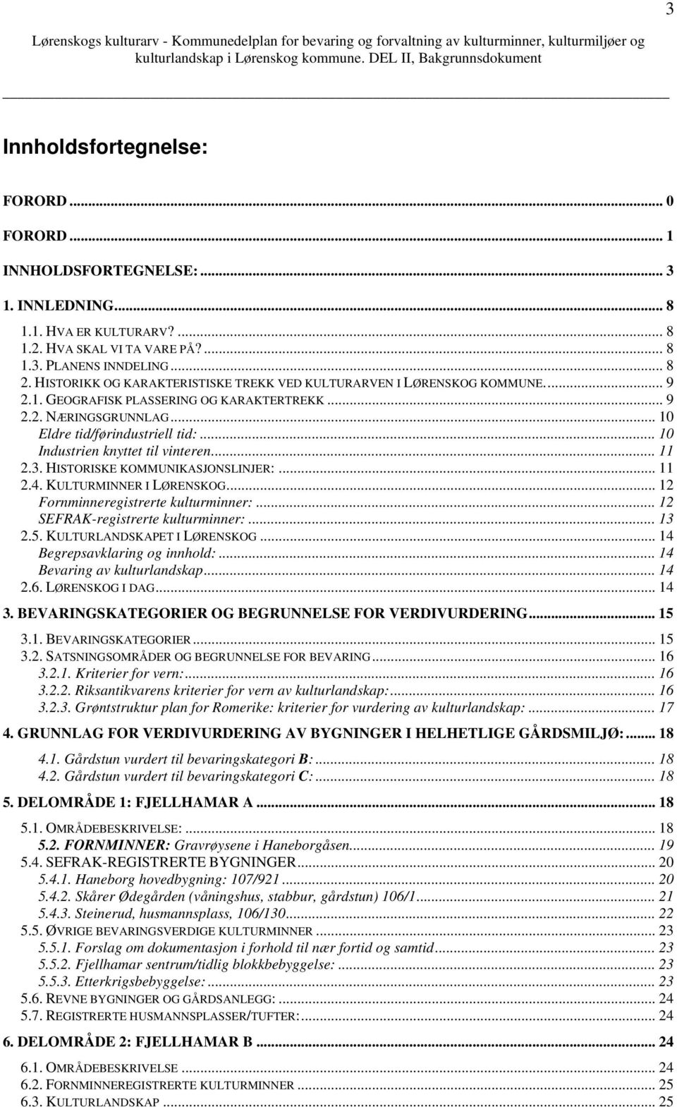 .. 10 Industrien knyttet til vinteren... 11 2.3. HISTORISKE KOMMUNIKASJONSLINJER:... 11 2.4. KULTURMINNER I LØRENSKOG... 12 Fornminneregistrerte kulturminner:... 12 SEFRAK-registrerte kulturminner:.