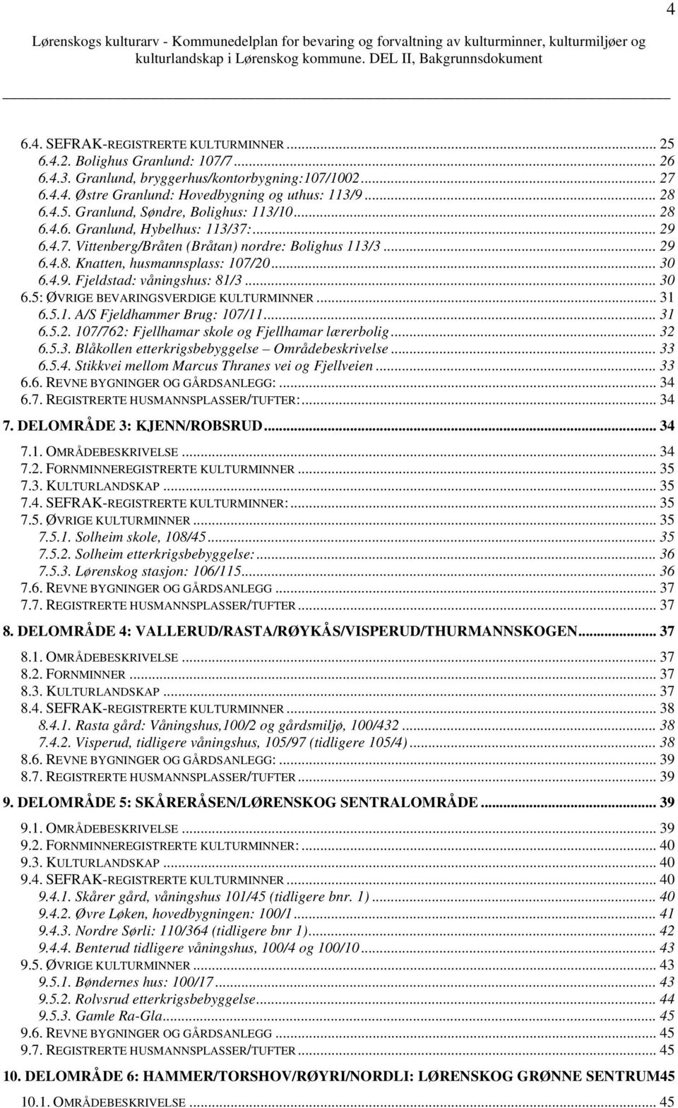 .. 30 6.5: ØVRIGE BEVARINGSVERDIGE KULTURMINNER... 31 6.5.1. A/S Fjeldhammer Brug: 107/11... 31 6.5.2. 107/762: Fjellhamar skole og Fjellhamar lærerbolig...32 6.5.3. Blåkollen etterkrigsbebyggelse Områdebeskrivelse.