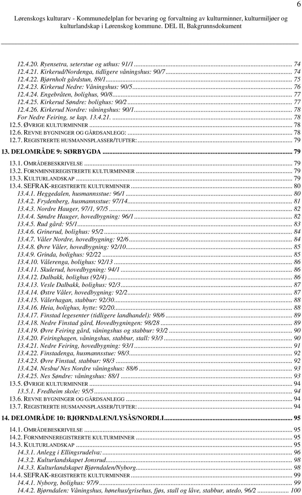 .. 78 12.6. REVNE BYGNINGER OG GÅRDSANLEGG:... 78 12.7. REGISTRERTE HUSMANNSPLASSER/TUFTER:... 79 13. DELOMRÅDE 9: SØRBYGDA... 79 13.1. OMRÅDEBESKRIVELSE... 79 13.2. FORNMINNEREGISTRERTE KULTURMINNER.