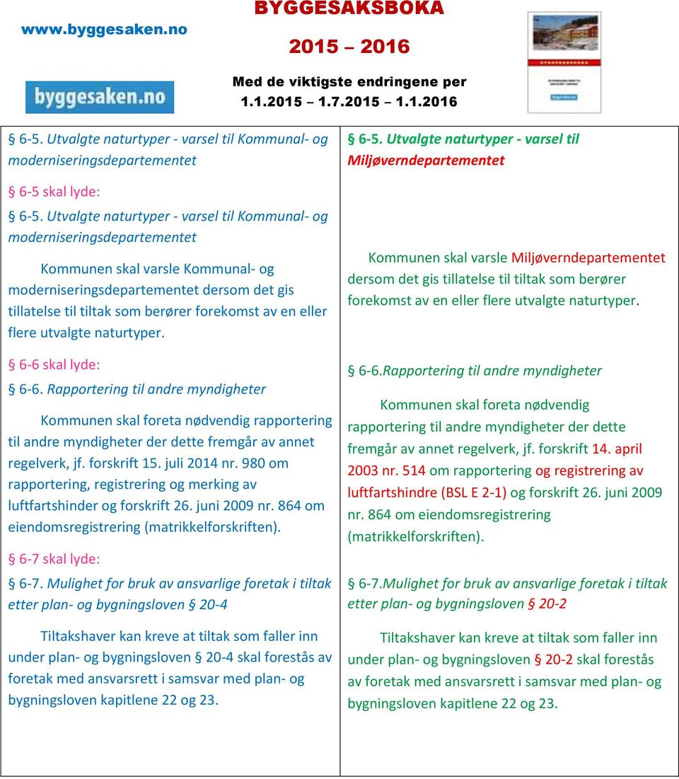 en eller flere utvalgte naturtyper. 6-6 skal lyde: 6-6. Rapportering til andre myndigheter Kommunen skal foreta nødvendig rapportering til andre myndigheter der dette fremgår av annet regelverk, jf.