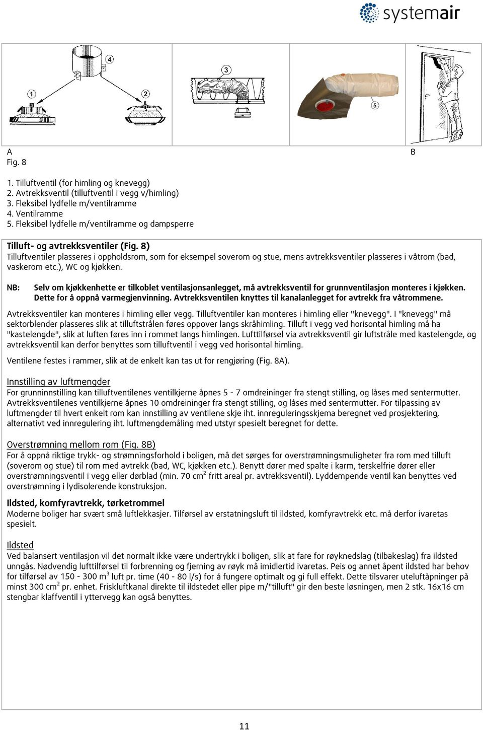 8) Tilluftventiler plasseres i oppholdsrom, som for eksempel soverom og stue, mens avtrekksventiler plasseres i våtrom (bad, vaskerom etc.), WC og kjøkken.