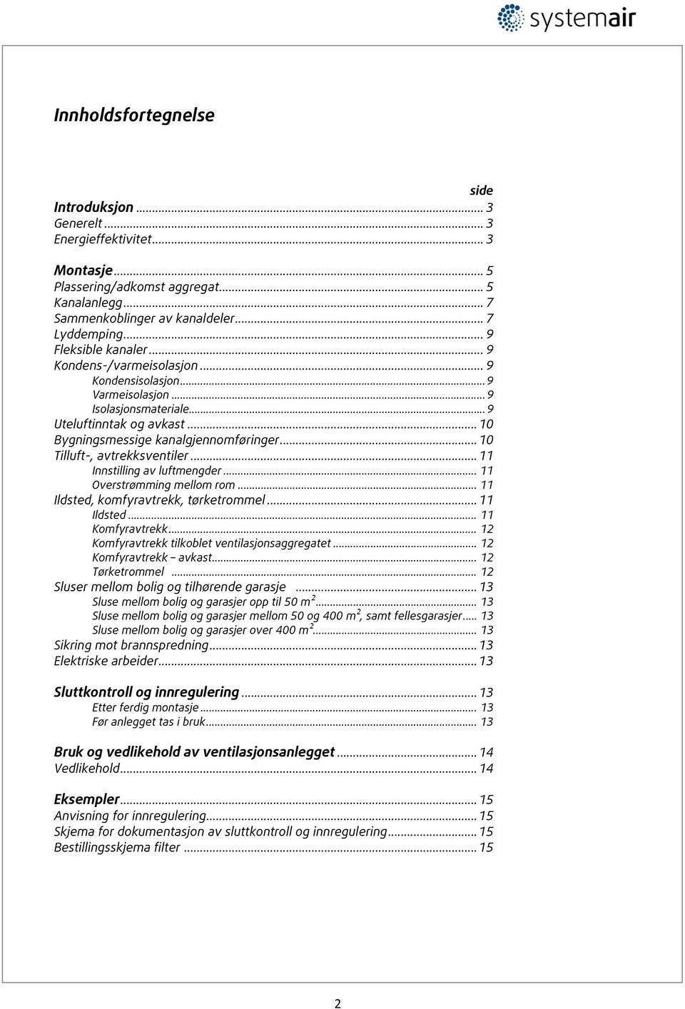 .. 10 Tilluft-, avtrekksventiler... 11 Innstilling av luftmengder... 11 Overstrømming mellom rom... 11 Ildsted, komfyravtrekk, tørketrommel... 11 Ildsted... 11 Komfyravtrekk.