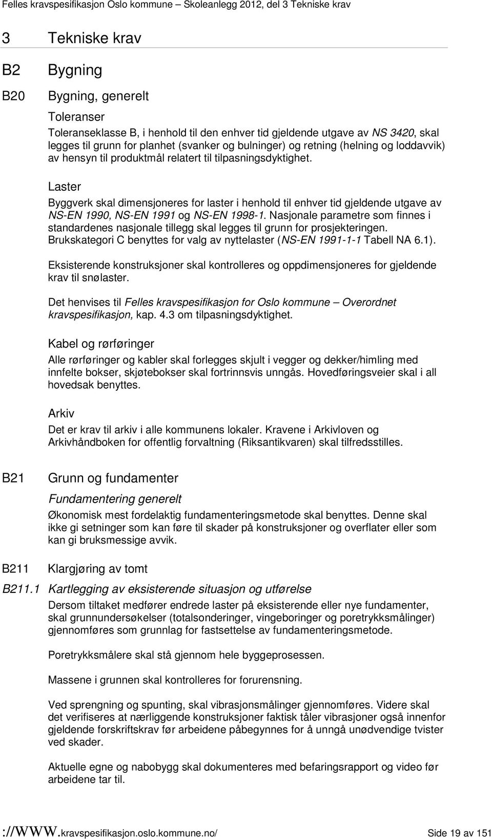 Laster Byggverk skal dimensjoneres for laster i henhold til enhver tid gjeldende utgave av NS-EN 1990, NS-EN 1991 og NS-EN 1998-1.