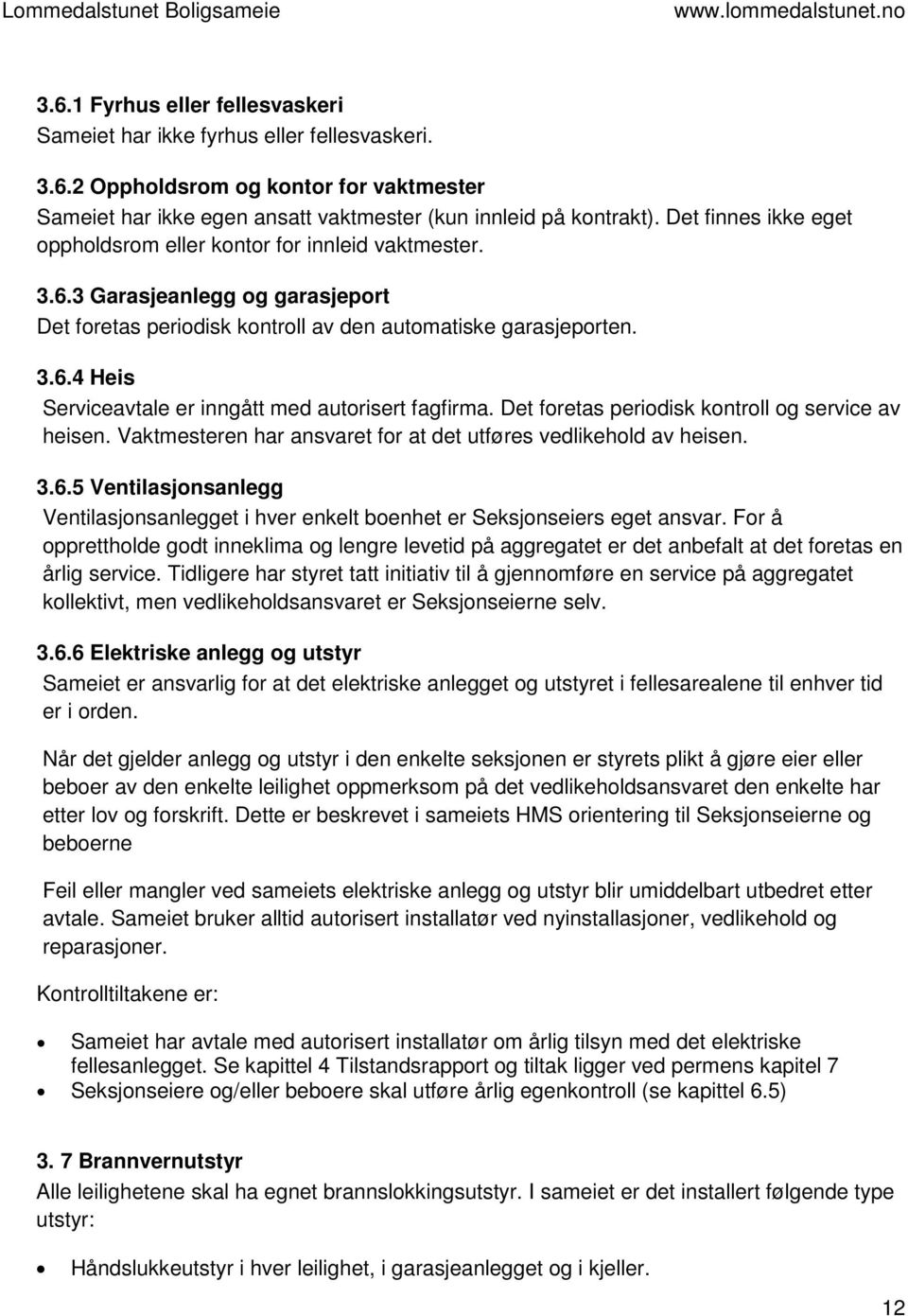 Det foretas periodisk kontroll og service av heisen. Vaktmesteren har ansvaret for at det utføres vedlikehold av heisen. 3.6.