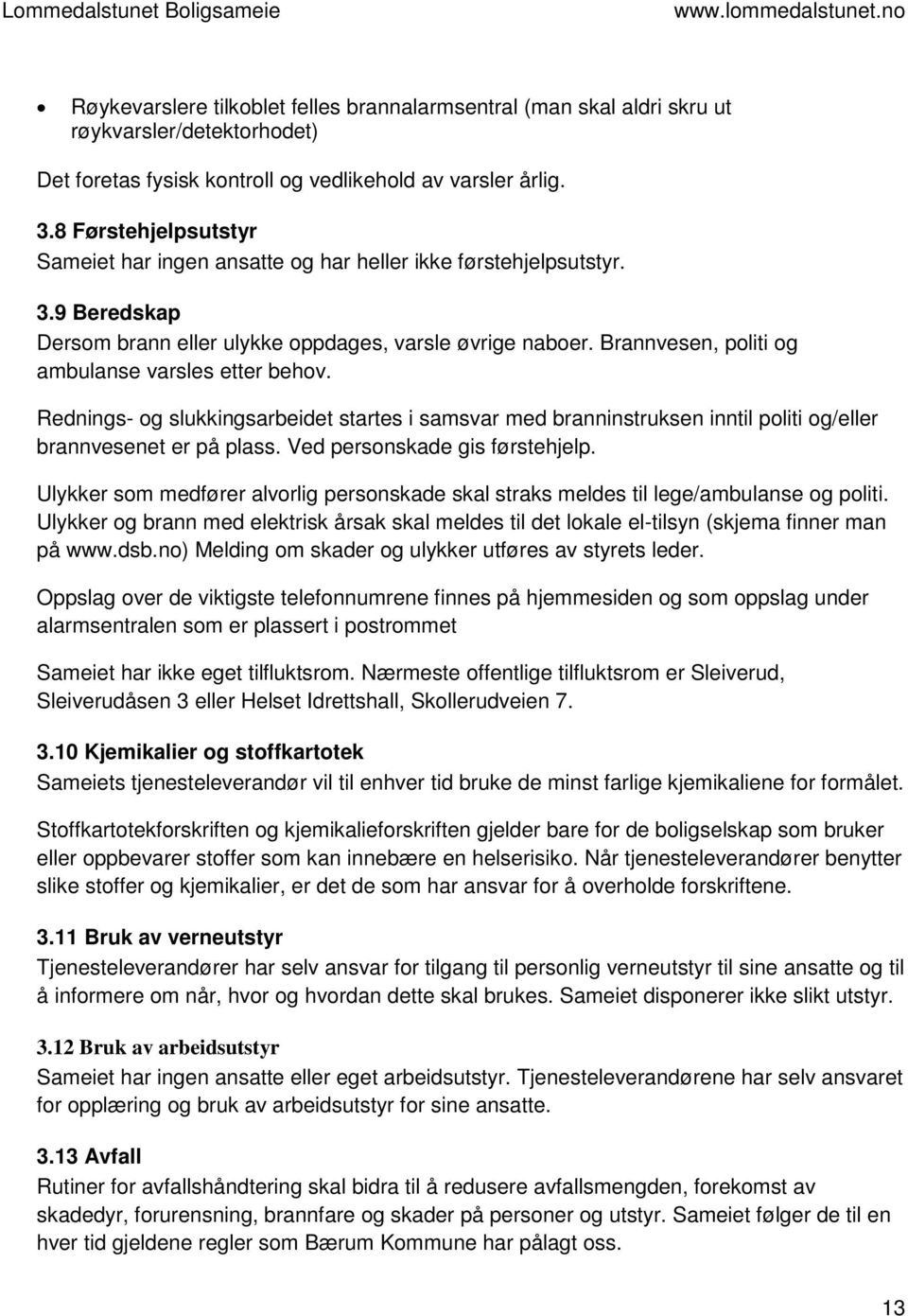 Brannvesen, politi og ambulanse varsles etter behov. Rednings- og slukkingsarbeidet startes i samsvar med branninstruksen inntil politi og/eller brannvesenet er på plass.